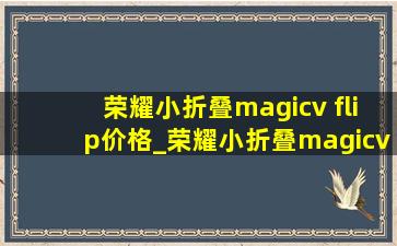 荣耀小折叠magicv flip价格_荣耀小折叠magicv flip上市